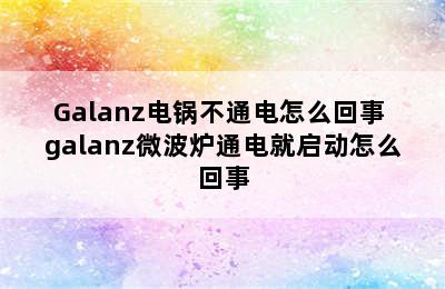 Galanz电锅不通电怎么回事 galanz微波炉通电就启动怎么回事